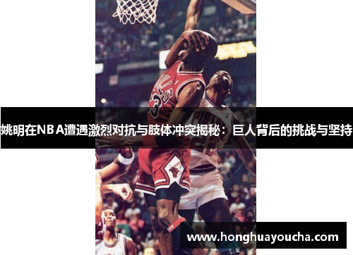 姚明在NBA遭遇激烈对抗与肢体冲突揭秘:巨人背后的挑战与坚持 姚明在NBA遭遇激烈对抗与肢体冲突揭秘:巨人背后的挑战与坚持