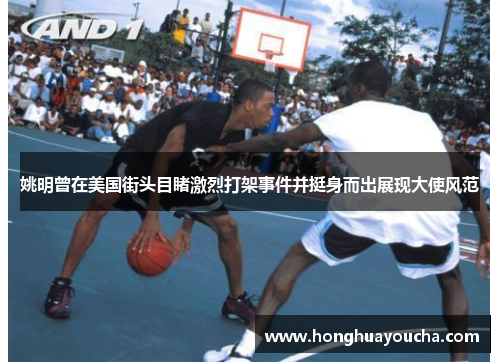 姚明曾在美国街头目睹激烈打架事件并挺身而出展现大使风范 姚明曾在美国街头目睹激烈打架事件并挺身而出展现大使风范