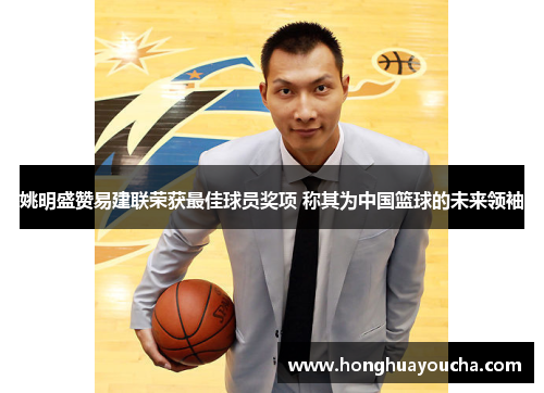 姚明盛赞易建联荣获最佳球员奖项 称其为中国篮球的未来领袖 姚明盛赞易建联荣获最佳球员奖项 称其为中国篮球的未来领袖