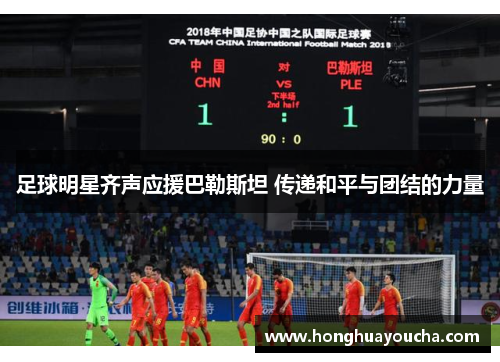 足球明星齐声应援巴勒斯坦 传递和平与团结的力量