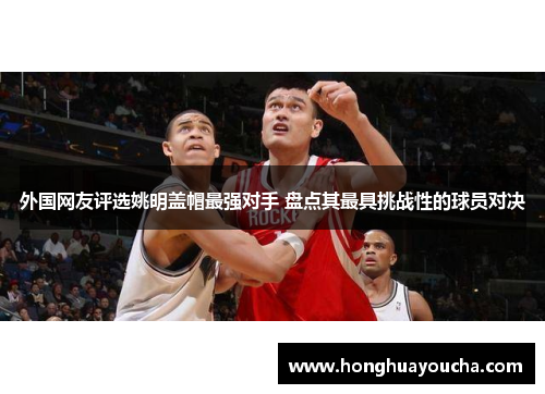 外国网友评选姚明盖帽最强对手 盘点其最具挑战性的球员对决 外国网友评选姚明盖帽最强对手 盘点其最具挑战性的球员对决