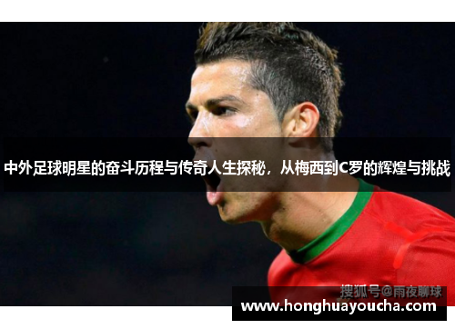 中外足球明星的奋斗历程与传奇人生探秘,从梅西到C罗的辉煌与挑战 中外足球明星的奋斗历程与传奇人生探秘,从梅西到C罗的辉煌与挑战