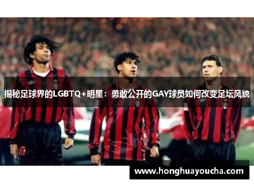 揭秘足球界的LGBTQ+明星:勇敢公开的GAY球员如何改变足坛风貌 揭秘足球界的LGBTQ+明星:勇敢公开的GAY球员如何改变足坛风貌