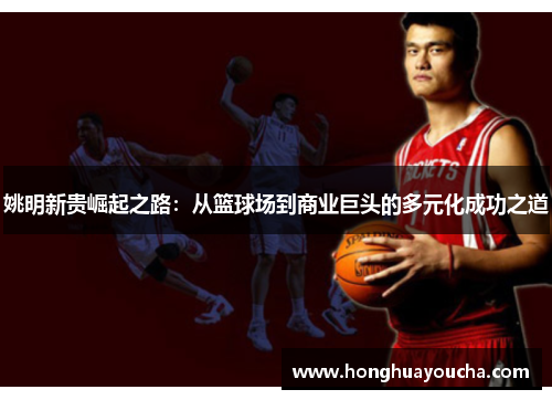 姚明新贵崛起之路:从篮球场到商业巨头的多元化成功之道 姚明新贵崛起之路:从篮球场到商业巨头的多元化成功之道