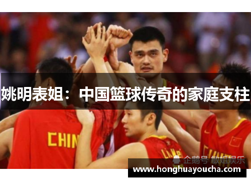 姚明表姐:中国篮球传奇的家庭支柱 姚明表姐:中国篮球传奇的家庭支柱