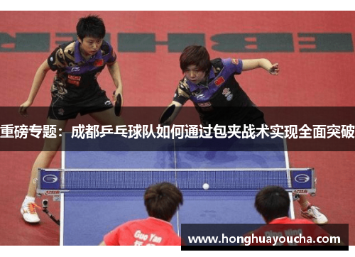 重磅专题：成都乒乓球队如何通过包夹战术实现全面突破
