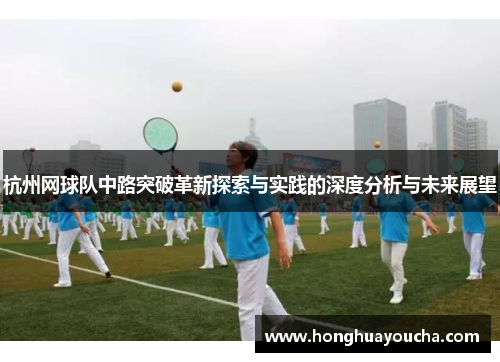 杭州网球队中路突破革新探索与实践的深度分析与未来展望