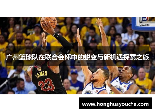 广州篮球队在联合会杯中的蜕变与新机遇探索之旅