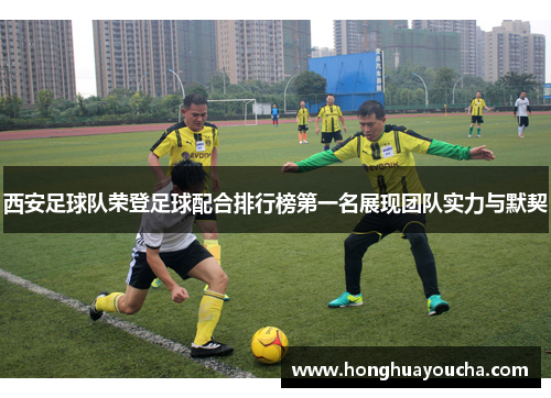 西安足球队荣登足球配合排行榜第一名展现团队实力与默契