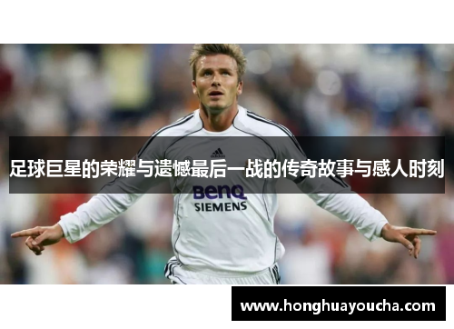 足球巨星的荣耀与遗憾最后一战的传奇故事与感人时刻