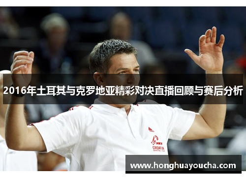 2016年土耳其与克罗地亚精彩对决直播回顾与赛后分析