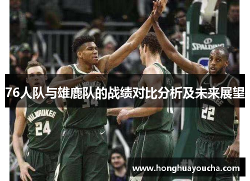 76人队与雄鹿队的战绩对比分析及未来展望