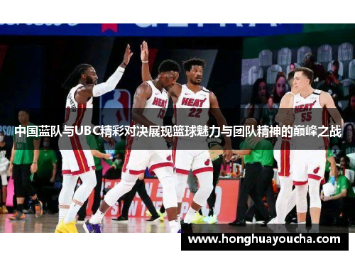 中国蓝队与UBC精彩对决展现篮球魅力与团队精神的巅峰之战
