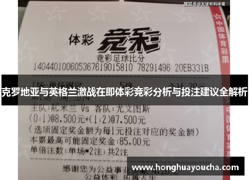 克罗地亚与英格兰激战在即体彩竞彩分析与投注建议全解析