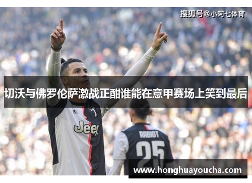 切沃与佛罗伦萨激战正酣谁能在意甲赛场上笑到最后