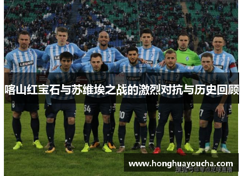 喀山红宝石与苏维埃之战的激烈对抗与历史回顾