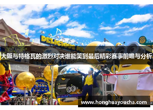大阪与特格瓦的激烈对决谁能笑到最后精彩赛事前瞻与分析
