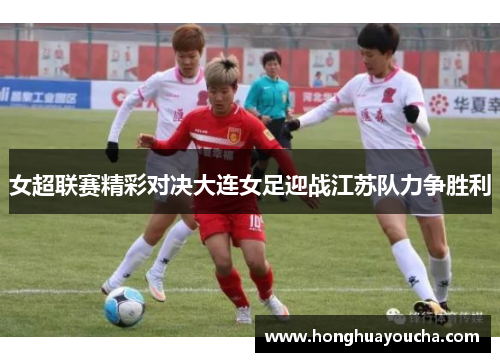 女超联赛精彩对决大连女足迎战江苏队力争胜利