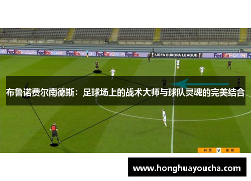 布鲁诺费尔南德斯：足球场上的战术大师与球队灵魂的完美结合