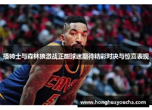 播骑士与森林狼激战正酣球迷期待精彩对决与惊喜表现