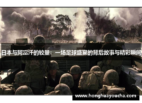 日本与阿富汗的较量：一场足球盛宴的背后故事与精彩瞬间