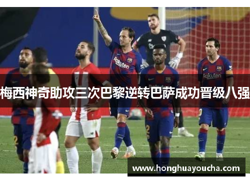 梅西神奇助攻三次巴黎逆转巴萨成功晋级八强