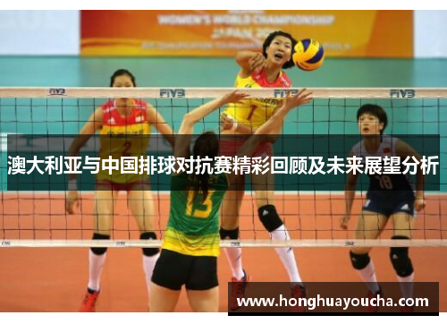 澳大利亚与中国排球对抗赛精彩回顾及未来展望分析