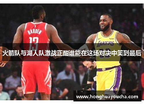 火箭队与湖人队激战正酣谁能在这场对决中笑到最后