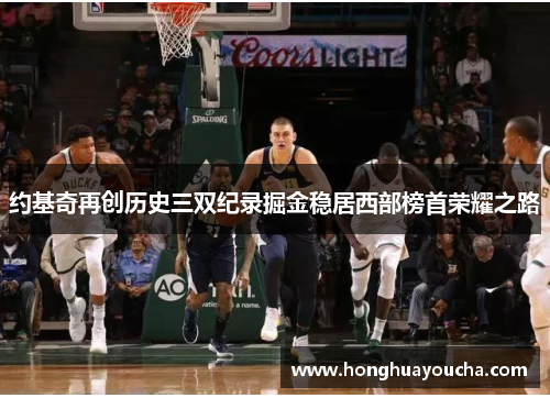 约基奇再创历史三双纪录掘金稳居西部榜首荣耀之路