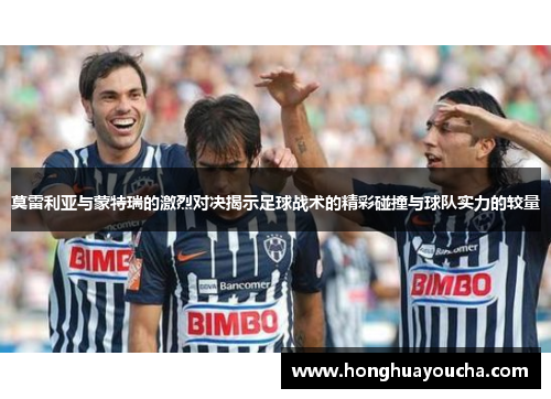 莫雷利亚与蒙特瑞的激烈对决揭示足球战术的精彩碰撞与球队实力的较量